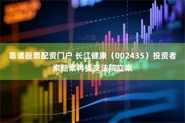 靠谱股票配资门户 长江健康（002435）投资者索赔案再提交法院立案