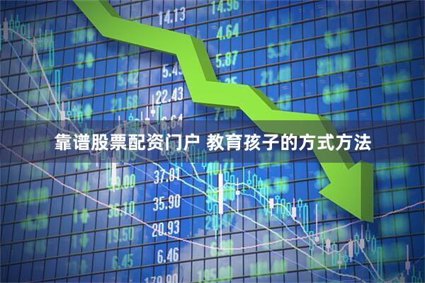 靠谱股票配资门户 教育孩子的方式方法